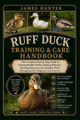 Ruff Duck Training & Care Handbook: The Complete Step-by-Step Guide to Raising Healthy Ducks, Training Behavior, Breeding Success, and Complete Flock Management for Beginners and Experts. - James Hunter - cover