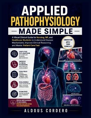 Applied Pathophysiology Made Simple: A Visual Clinical Guide for Nursing, NP, and Healthcare Students to Understand Disease Mechanisms, Improve Clinical Reasoning, and Master Patient Care Fast - Aldous Cordero - cover