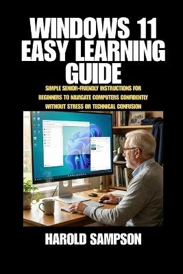 Windows 11 Easy Learning Guide: Simple Senior-Friendly Instructions for Beginners to Navigate Computers Confidently Without Stress or Technical Confusion - Harold Sampson - cover