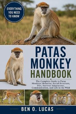 Patas Monkey Handbook: The Complete Guide to Patas Monkeys: Behavior, Social Structure, Diet, Survival Adaptations, Communication, and Life in the Wild - Ben O Lucas - cover