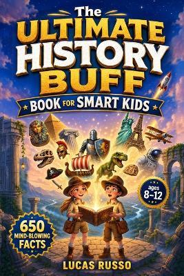 The Ultimate History Buff Book for Smart Kids: 650 Mind-Blowing Facts From Ancient Wonders to Modern Marvels - Lucas Russo - cover