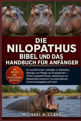 Die Nilopathusbibel Und Das Handbuch Für Anfänger: Ein ausführlicher Leitfaden zu Verhalten, Biologie und Pflege von Flusspferden - Fütterungsbedürfnisse, Gestaltung von Wasserlebensräumen, Sozialstrukturen, Sicherheitsaspekte und mehr - Michael A Clara - cover