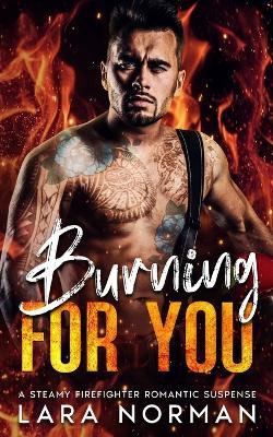 Burning For You: A Steamy Firefighter Romantic Suspense - Lara Norman - cover