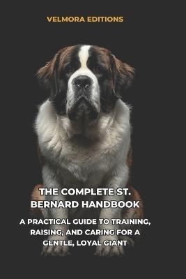 The Complete St. Bernard Handbook: A Practical Guide to Training, Raising, and Caring for a Gentle, Loyal Gian - Valmora Editions - cover