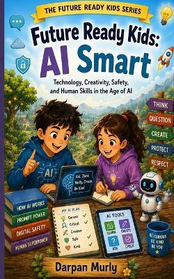 Future Ready Kids: AI Smart: Technology, Creativity, Safety and Human Skills in the Age of AI - Darpan Murly - cover