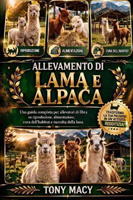 Allevamento Di Lama E Alpaca: Una guida completa per allevatori di fibra su riproduzione, alimentazione, cura dell'habitat e raccolta della lana. - Tony Macy - cover