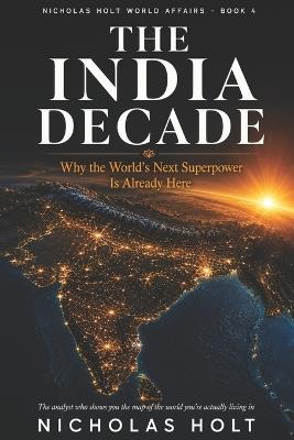 The India Decade: Why the World's Next Superpower Is Already Here - Nicholas Holt - cover