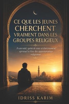 Ce que les jeunes cherchent vraiment dans les groupes religieux: Fraternité, quête de sens et discernement spirituel à l'ère des appartenances religieuses - Idriss Karim - cover