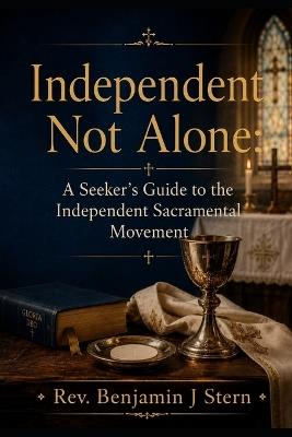 Independent, Not Alone: A Seeker's Guide to the Independent Sacramental Movement - Benjamin J Stern - cover