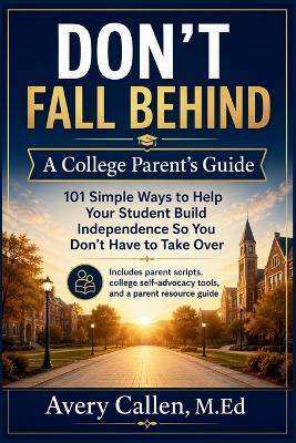 Don't Fall Behind A College Parent's Guide: 101 Simple Ways to Help Your Student Build Independence So You Don't Have to Take Over - Avery Callen M Ed - cover