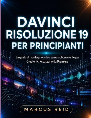 DaVinci Risoluzione 19 Per Principianti: La guida al montaggio video senza abbonamento per Creatori che passano da Premiere - Marcus Reid - cover