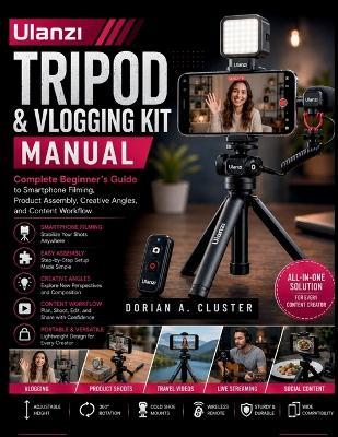 Ulanzi Tripod and Vlogging Kit Manual: Complete Beginner's Guide to Smartphone Filming, Product Assembly, Creative Angles, and Content Workflow - Dorian A Cluster - cover