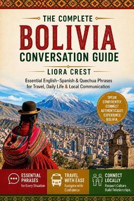 The Complete Bolivia Conversation Guide: Essential English-Spanish & Quechua Phrases for Travel, Daily Life & Local Communication - Liora Crest - cover