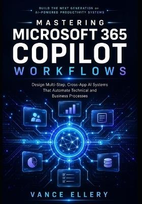 Mastering Microsoft 365 Copilot Workflows: Design Multi-Step, Cross-App AI Systems That Automate Technical and Business Processes - Vance Ellery - cover