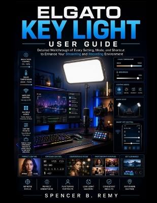 Elgato Key Light User Guide: Detailed walkthrough of every setting, mode, and shortcut to enhance your streaming and recording environment - Spencer B Remy - cover