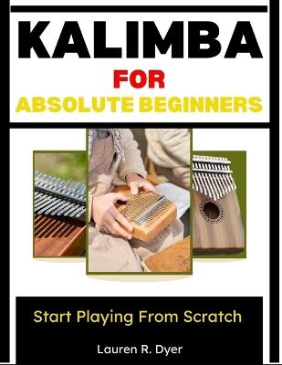 Kalimba For Absolute Beginners: Start Playing From Scratch: Complete Beginner Guide With Simple Songs, Step-By-Step Practice Plans, Easy Number Notation, And Stress-Free Lessons For Kids & Adults - Lauren R Dyer - cover