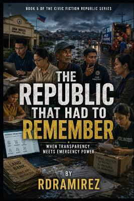 The Republic That Had to Remember: When Transparency Meets Emergency Power: Book 5 of the Civic Fiction Republic Series - Rd Ramirez - cover