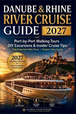 Danube & Rhine River Cruise Guide 2027: Port-by-Port Walking Tours, DIY Shore Excursions, Hidden Gems, Money-Saving Tips & Insider Advice for First-Time Cruise Travelers - Global Pathfinders - cover