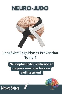 Neuro-Judo: Longévité Cognitive et Prévention: Neuroplasticité, résilience et sagesse martiale face au vieillissement. (Tome 4) - Eric Sotoca - cover