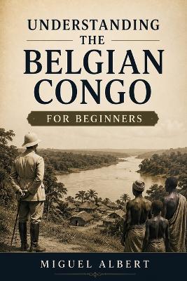 Understanding the Belgian Congo: For Beginners - Miguel S Albert - cover