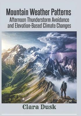 Mountain Weather Patterns Afternoon Thunderstorm Avoidance and Elevation-Based Climate Changes - Clara Dusk - cover
