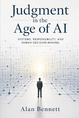 Judgment in the Age of AI: Systems, Responsibility, and Human Decision-Making - Alan Bennett - cover