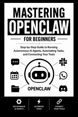 MASTERING OPENCLAW For Beginners: Step-by-Step Guide to Running Autonomous AI Agents, Automating Tasks, and Connecting Your Tools. - Dennis B Wagner - cover