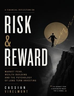 A Financial Reflection on Risk & Reward: Market Fear, Wealth Building and the Psychology of Long Term Investing - Cassian Virelmont - cover
