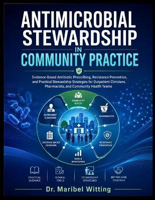 Antimicrobial Stewardship in Community Practice: Evidence-Based Antibiotic Prescribing, Resistance Prevention, and Practical Stewardship Strategies for Outpatient Clinicians, Pharmacists, and Community Health Teams - Maribel Witting - cover