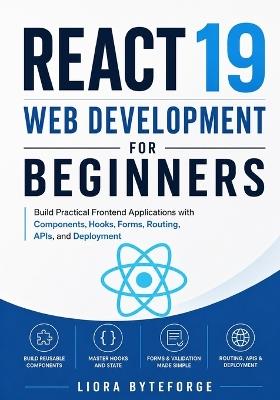 React 19 Web Development for Beginners: Build Practical Frontend Applications with Components, Hooks, Forms, Routing, APIs, and Deployment - Liora Byteforge - cover