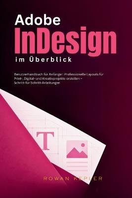 Adobe InDesign im Überblick: Benutzerhandbuch für Anfänger: Professionelle Layouts für Print-, Digital- und Kreativprojekte erstellen - Schritt-für Schritt-Anleitungen - Rowan Kepler - cover