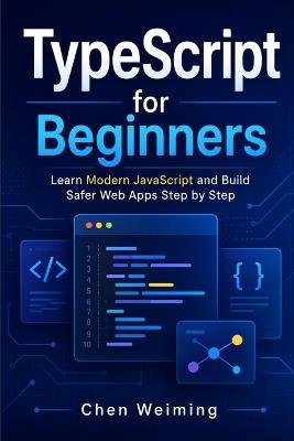 TypeScript for Beginners: Learn Modern JavaScript and Build Safer Web Apps Step by Step - Weiming Chen - cover