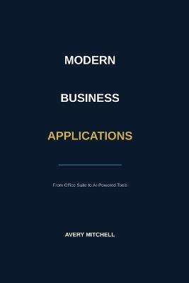 Modern Business Applications: From Office Suite to AI-Powered Tools - Avery Mitchell - cover