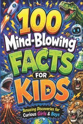 100 Mind-Blowing Facts for Kids: Amazing Discoveries for Curious Girls & Boys - Hudson Everett Wilder - cover