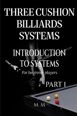 Three Cushion Billiards Systems - Introduction to Systems - Part 1: A Complete Guide for Anyone Wanting to Learn Three Cushion Billiard Systems - Miles Moore - cover