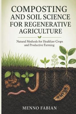Composting and Soil Science for Regenerative Agriculture: Natural Methods for Healthier Crops and Productive Farming - Menno Fabian - cover