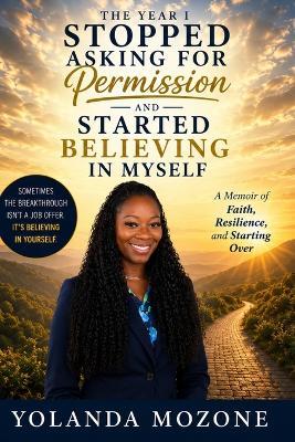 The Year I Stopped Asking for Permission and Started Believing in Myself: A Journey of Faith, Reinvention, and Becoming - Yolanda Mozone - cover