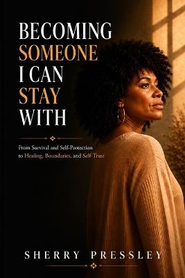 Becoming Someone I Can Stay With: A Journey Through Survival, Self-Discovery, and Emotional Healing - Sherry Pressley - cover