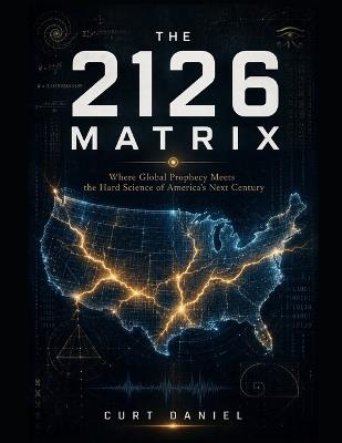 The 2126 Matrix: Where Global Prophecy Meets the Hard Science of America's Next Century - Curt Daniel - cover