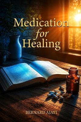 Medication for Healing: Activate Your Healing Through God's Word - Bernard Ajayi - cover
