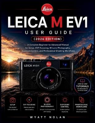 Leica M Ev1 User Guide (2026 Edition): A Complete Beginner-to-Advanced Manual for Setup, EVF Focusing, M-Lens Photography, Exposure Control, and Professional Shooting Workflows - Wyatt Nolan - cover