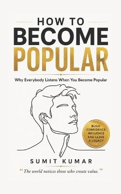 How to Become Popular: Why Everybody Listens When You Become Popular - Sumit Kumar - cover