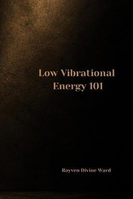 Low Vibrational Energy 101 - Rayven Divine Ward - cover