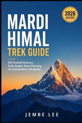 Mardi Himal Trek Guide: Self-Guided Itinerary, Daily Stages, Route Planning, Accommodation & Navigation - Jembe Lee - cover