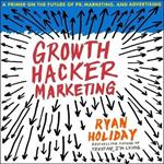 Growth Hacker Marketing: A Primer on the Future of Pr, Marketing, and Advertising