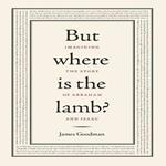 But Where Is the Lamb?: Imagining the Story of Abraham and Isaac