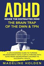 ADHD: Inside the Distracted Mind - The Brain Trap of the DMN & TPN - A Life-Changing Guide to Turning Neurodiversity Into a Gift & Thriving With ADHD From Disorganized Children to Successful Adults