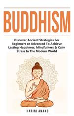 Buddhism: Discover Ancient Strategies For Beginners or Advanced To Achieve Lasting Happiness, Mindfulness & Calm Stress In The Modern World