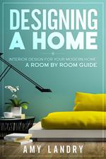 Designing a Home: Interior Design for Your Moden Home, a Room by Room Guide