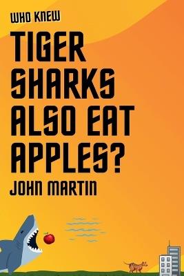 Who Knew Tiger Sharks also Eat Apples? - John Martin - cover